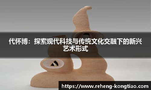 代怀博：探索现代科技与传统文化交融下的新兴艺术形式