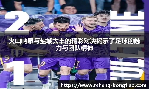 火山鸣泉与盐城大丰的精彩对决揭示了足球的魅力与团队精神