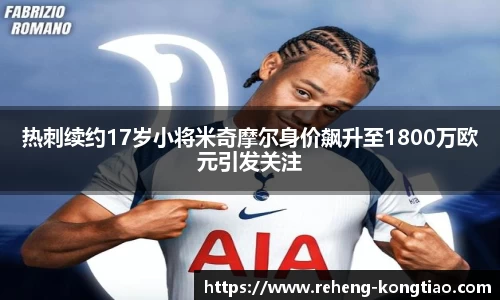 必一热刺续约17岁小将米奇摩尔身价飙升至1800万欧元引发关注