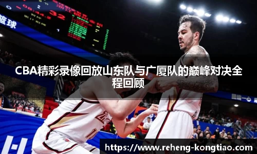 必一CBA精彩录像回放山东队与广厦队的巅峰对决全程回顾