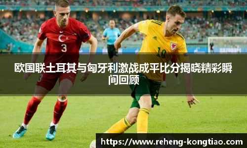必一欧国联土耳其与匈牙利激战成平比分揭晓精彩瞬间回顾